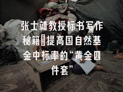 张士靖教授标书写作秘籍：提高国自然基金中标率的“黄金四件套”