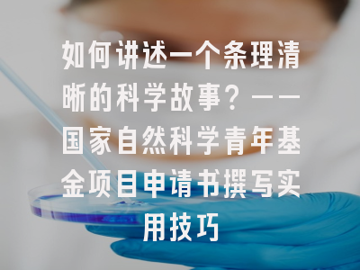 如何讲述一个条理清晰的科学故事？——国家自然科学青年基金项目申请书撰写实用技巧