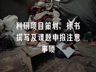 科研项目策划，标书撰写及课题申报注意事项