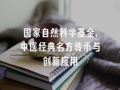 国家自然科学基金，中医经典名方传承与创新应用