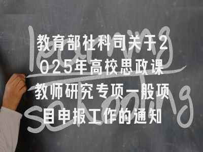 教育部社科司关于2025年高校思政课教师研究专项一般项目申报工作的通知