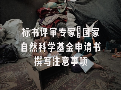 标书评审专家：国家自然科学基金申请书撰写注意事项