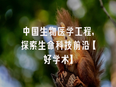 中国生物医学工程，探索生命科技前沿【好学术】