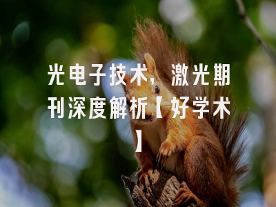 光电子技术，激光期刊深度解析【好学术】