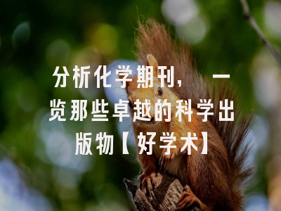 分析化学期刊, 一览那些卓越的科学出版物【好学术】