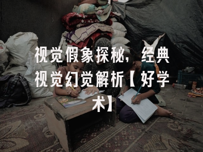 视觉假象探秘，经典视觉幻觉解析【好学术】