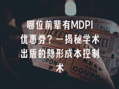 哪位前辈有MDPI优惠券？—揭秘学术出版的隐形成本控制术