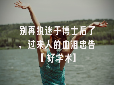 别再执迷于博士后了，过来人的血泪忠告【好学术】