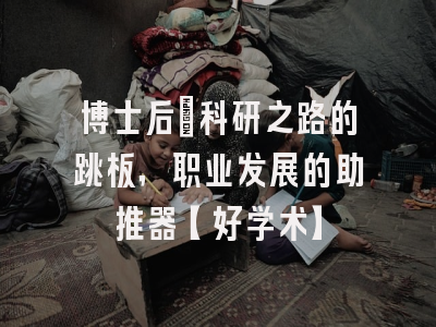 博士后：科研之路的跳板，职业发展的助推器【好学术】