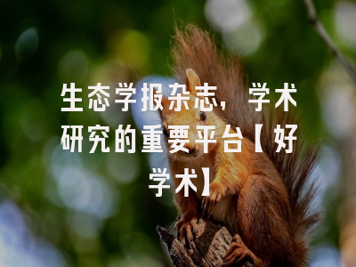 生态学报杂志，学术研究的重要平台【好学术】