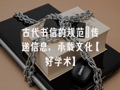 古代书信的规范：传递信息，承载文化【好学术】