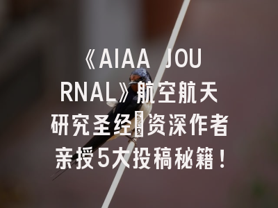 《AIAA JOURNAL》航空航天研究圣经_资深作者亲授5大投稿秘籍！