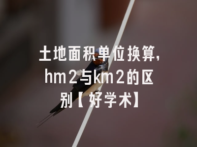土地面积单位换算，hm2与km2的区别【好学术】