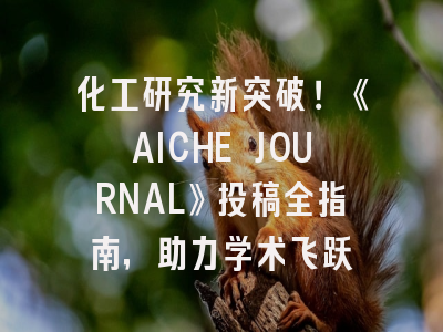 化工研究新突破！《AICHE JOURNAL》投稿全指南，助力学术飞跃