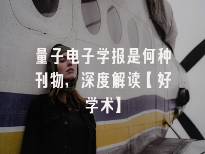 量子电子学报是何种刊物，深度解读【好学术】