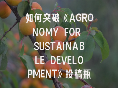 如何突破《AGRONOMY FOR SUSTAINABLE DEVELOPMENT》投稿瓶颈？——可持续农业研究的三大关键策略