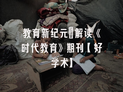 教育新纪元：解读《时代教育》期刊【好学术】