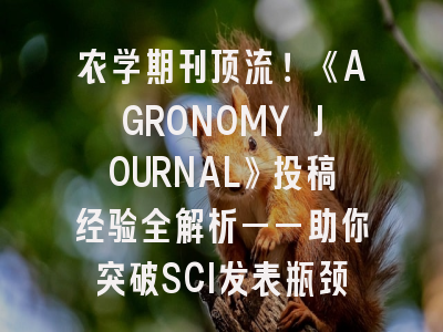 农学期刊顶流！《AGRONOMY JOURNAL》投稿经验全解析——助你突破SCI发表瓶颈