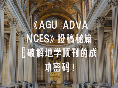 《AGU ADVANCES》投稿秘籍_破解地学顶刊的成功密码！
