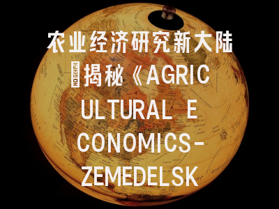 农业经济研究新大陆_揭秘《AGRICULTURAL ECONOMICS-ZEMEDELSKA EKONOMIKA》投稿决胜法则！