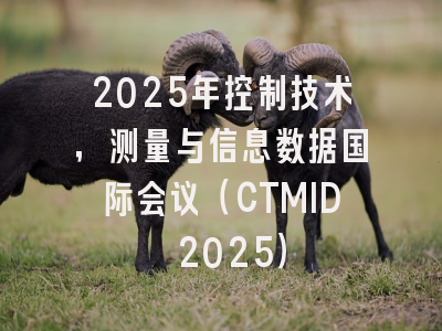 2025年控制技术，测量与信息数据国际会议（CTMID 2025）
