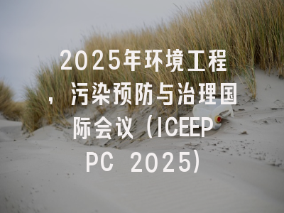 2025年环境工程，污染预防与治理国际会议（ICEEPPC 2025）