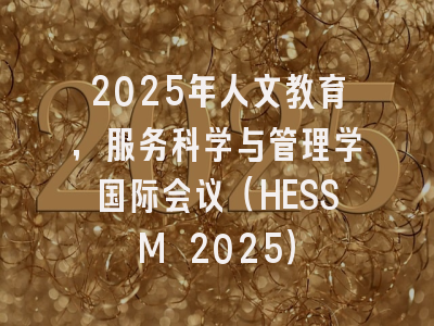 2025年人文教育，服务科学与管理学国际会议（HESSM 2025）
