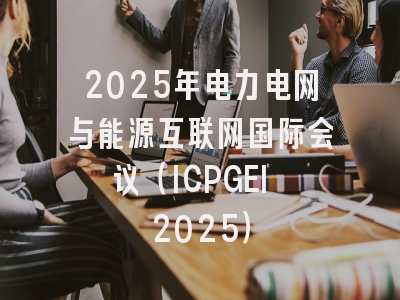 2025年电力电网与能源互联网国际会议（ICPGEI 2025）
