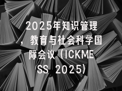 2025年知识管理，教育与社会科学国际会议（ICKMESS 2025）