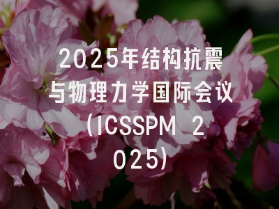 2025年结构抗震与物理力学国际会议（ICSSPM 2025）