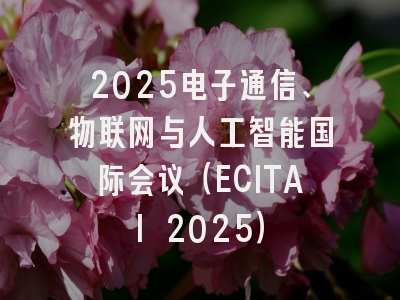 2025电子通信、物联网与人工智能国际会议（ECITAI 2025）