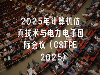 2025年计算机仿真技术与电力电子国际会议（CSTPE 2025）
