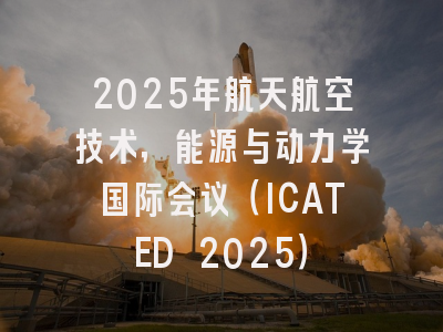 2025年航天航空技术，能源与动力学国际会议（ICATED 2025）