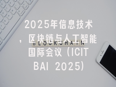 2025年信息技术，区块链与人工智能国际会议（ICITBAI 2025）