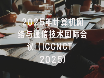 2025年计算机网络与通信技术国际会议（ICCNCT 2025）