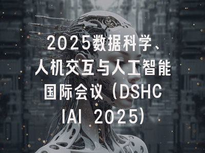 2025数据科学、人机交互与人工智能国际会议（DSHCIAI 2025）