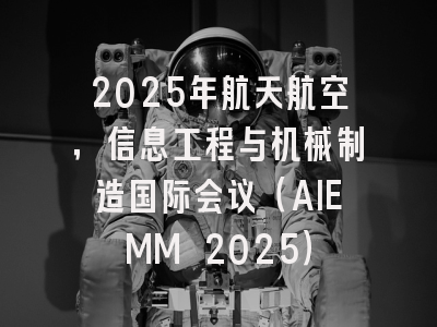 2025年航天航空，信息工程与机械制造国际会议（AIEMM 2025）