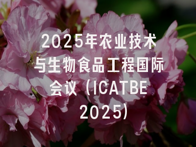 2025年农业技术与生物食品工程国际会议（ICATBE 2025）