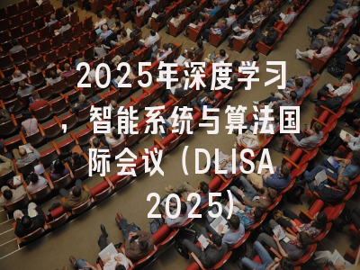 2025年深度学习，智能系统与算法国际会议（DLISA 2025）