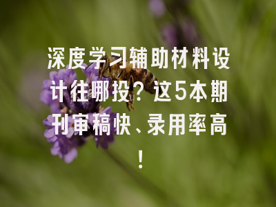 深度学习辅助材料设计往哪投？这5本期刊审稿快、录用率高！