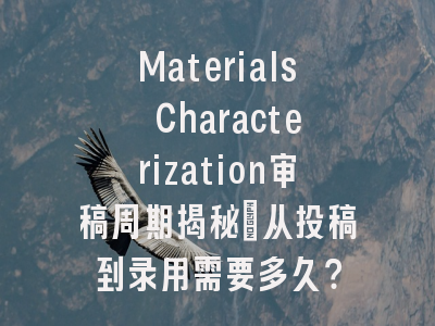 Materials Characterization审稿周期揭秘_从投稿到录用需要多久？