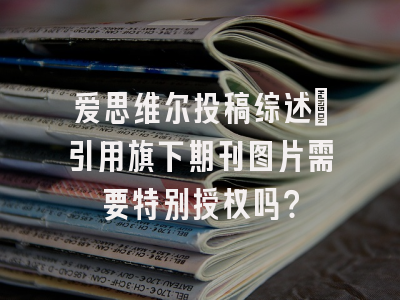 爱思维尔投稿综述：引用旗下期刊图片需要特别授权吗？
