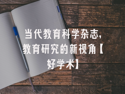 当代教育科学杂志，教育研究的新视角【好学术】