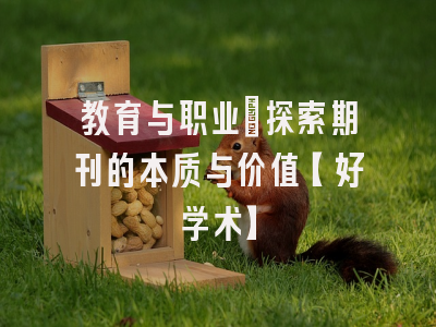 教育与职业：探索期刊的本质与价值【好学术】