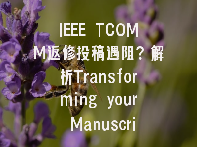 IEEE TCOMM返修投稿遇阻？解析Transforming your Manuscript页面卡顿解决方案