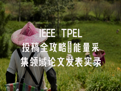 IEEE TPEL投稿全攻略：能量采集领域论文发表实录
