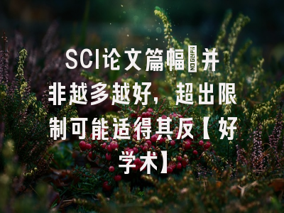 SCI论文篇幅：并非越多越好，超出限制可能适得其反【好学术】