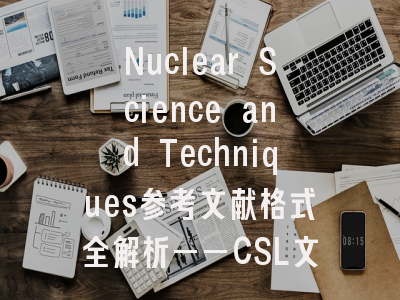 Nuclear Science and Techniques参考文献格式全解析——CSL文件应用指南