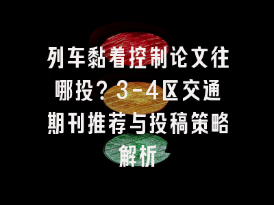 列车黏着控制论文往哪投？3-4区交通期刊推荐与投稿策略解析