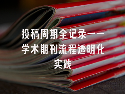 投稿周期全记录——学术期刊流程透明化实践